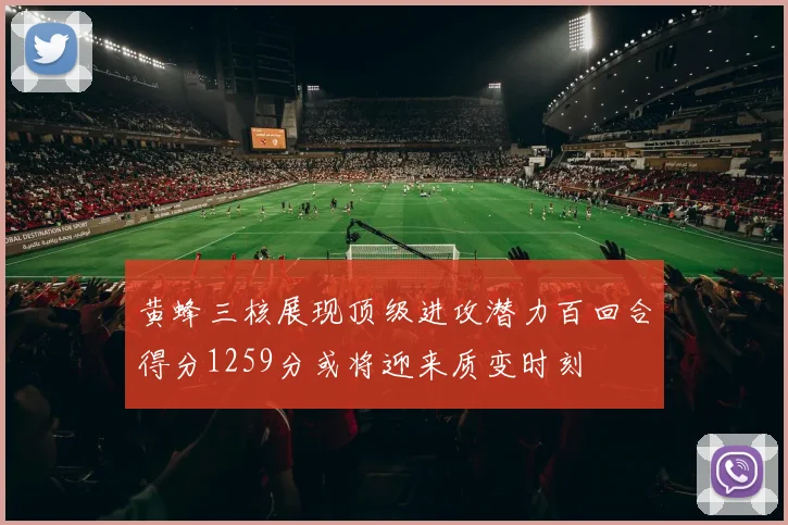 黄蜂三核展现顶级进攻潜力百回合得分1259分或将迎来质变时刻