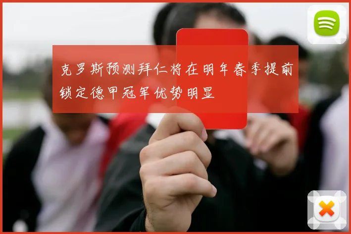克罗斯预测拜仁将在明年春季提前锁定德甲冠军优势明显