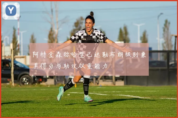 阿特金森称哈登已达勒布朗级别兼具得分与助攻双重能力
