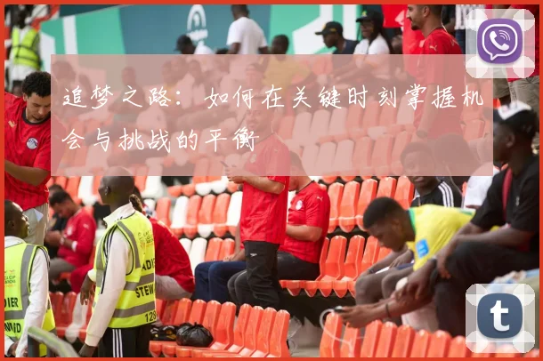 追梦之路：如何在关键时刻掌握机会与挑战的平衡