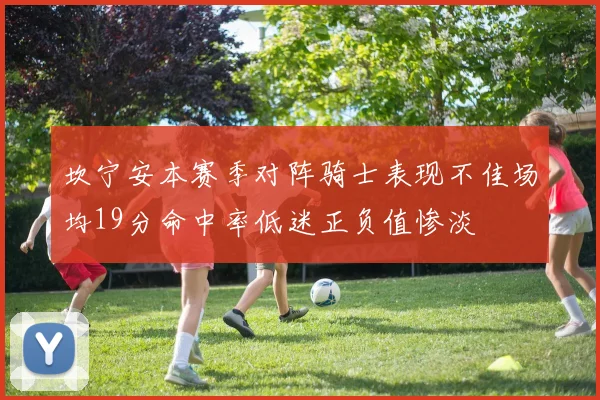坎宁安本赛季对阵骑士表现不佳场均19分命中率低迷正负值惨淡